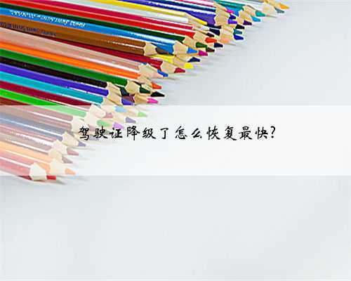 驾驶证降级了怎么恢复最快?