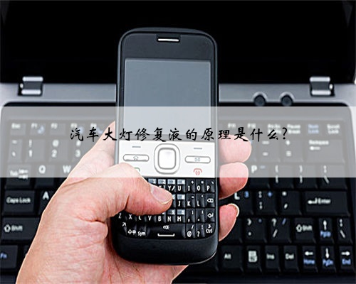 汽车大灯修复液的原理是什么?