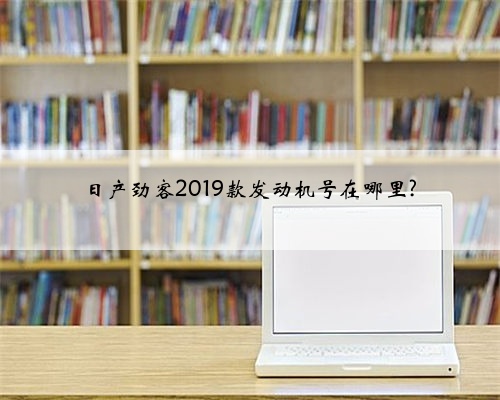 日产劲客2019款发动机号在哪里?