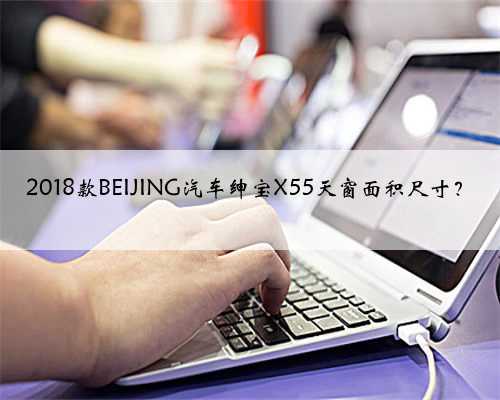 2018款BEIJING汽车绅宝X55天窗面积尺寸?