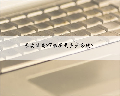 长安欧尚x7胎压是多少合适？