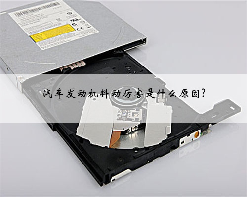 汽车发动机抖动厉害是什么原因?
