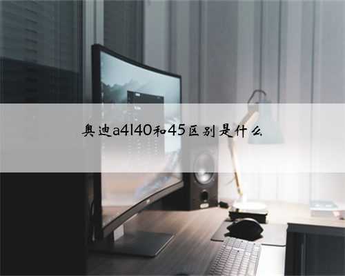 奥迪a4l40和45区别是什么