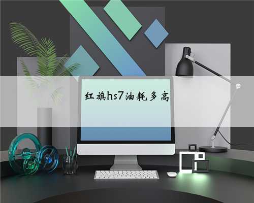 红旗hs7油耗多高
