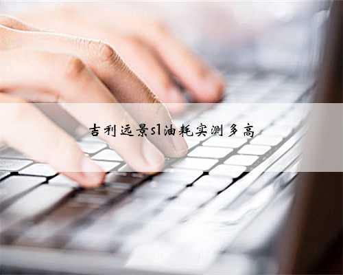 吉利远景s1油耗实测多高
