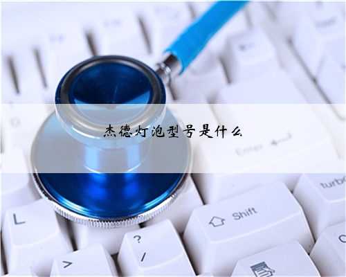 杰德灯泡型号是什么