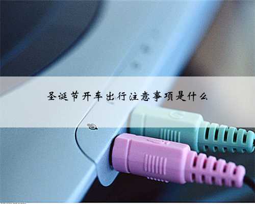 圣诞节开车出行注意事项是什么