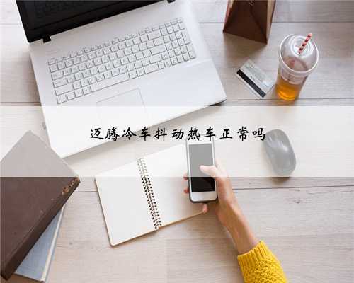 迈腾冷车抖动热车正常吗