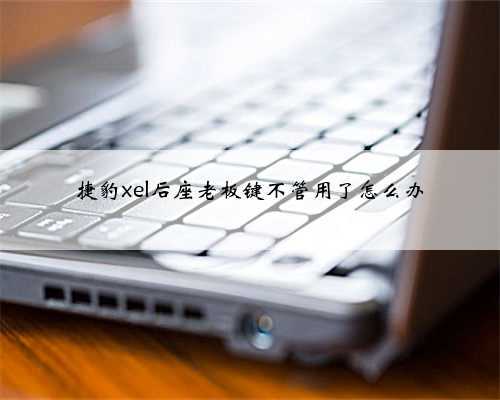 捷豹xel后座老板键不管用了怎么办
