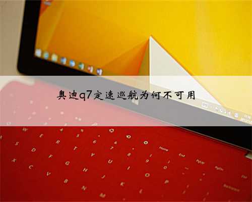 奥迪q7定速巡航为何不可用