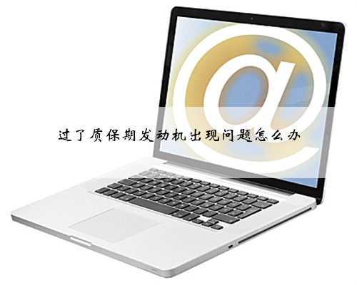 过了质保期发动机出现问题怎么办