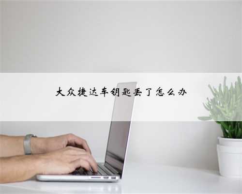 大众捷达车钥匙丢了怎么办