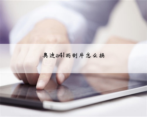 奥迪a4l雨刮片怎么换