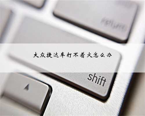 大众捷达车打不着火怎么办