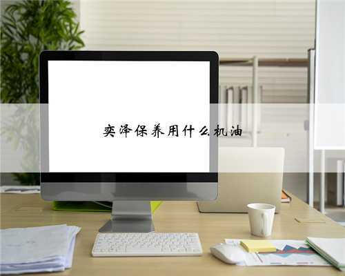 奕泽保养用什么机油