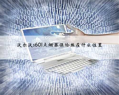沃尔沃s60l点烟器保险丝在什么位置