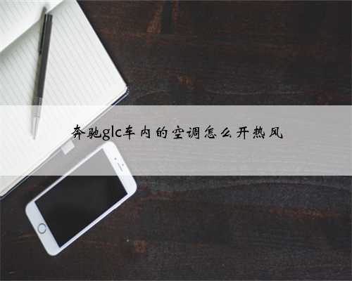 奔驰glc车内的空调怎么开热风