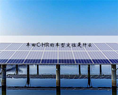 丰田C-HR的车型定位是什么