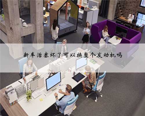 新车活塞坏了可以换整个发动机吗