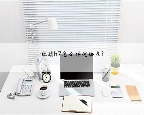红旗h7怎么样优缺点?