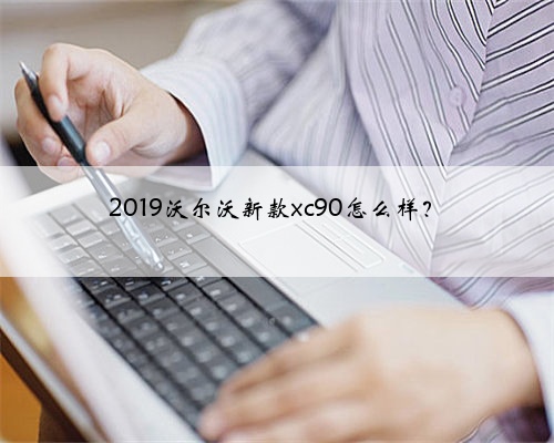 2019沃尔沃新款xc90怎么样?