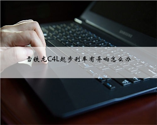雪铁龙C4L起步刹车有异响怎么办