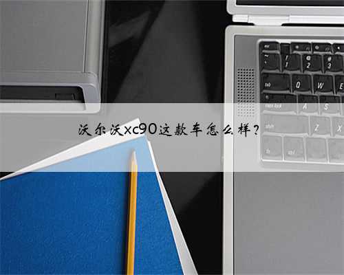 沃尔沃xc90这款车怎么样？