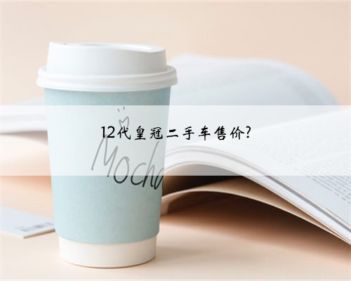 12代皇冠二手车售价?