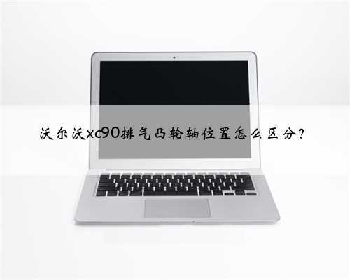 沃尔沃xc90排气凸轮轴位置怎么区分？