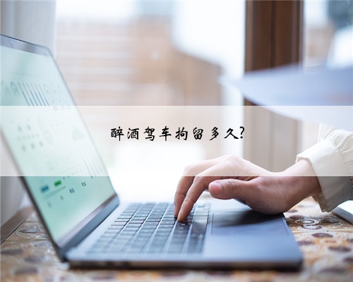 醉酒驾车拘留多久?
