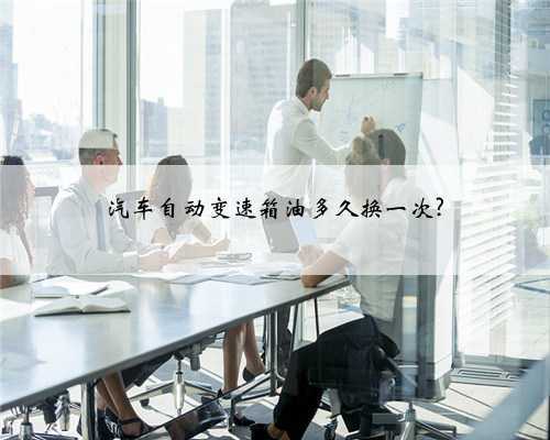 汽车自动变速箱油多久换一次?