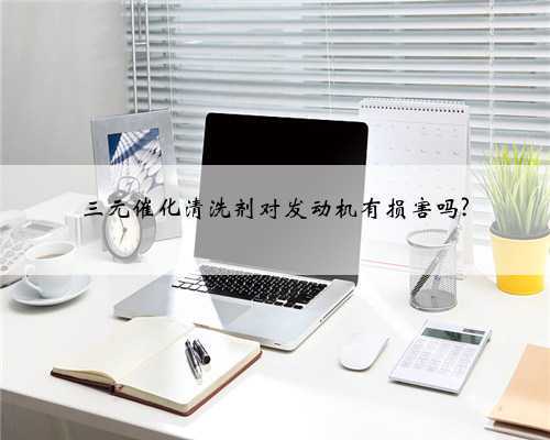 三元催化清洗剂对发动机有损害吗?