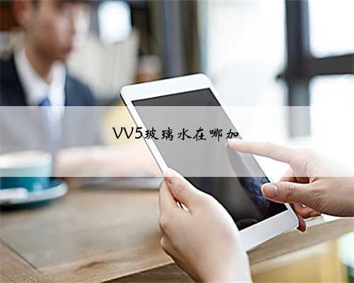 VV5玻璃水在哪加