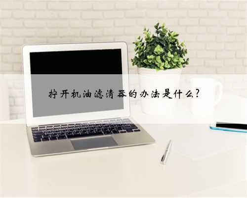 拧开机油滤清器的办法是什么?