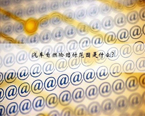 汽车自燃险赔付范围是什么?