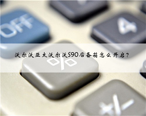 沃尔沃亚太沃尔沃S90后备箱怎么开启?