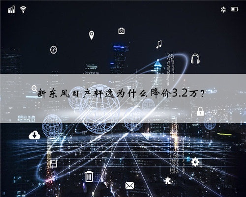 新东风日产轩逸为什么降价3.2万?