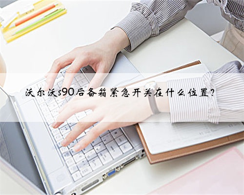 沃尔沃s90后备箱紧急开关在什么位置？