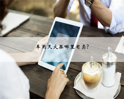 车用灭火器哪里有卖?
