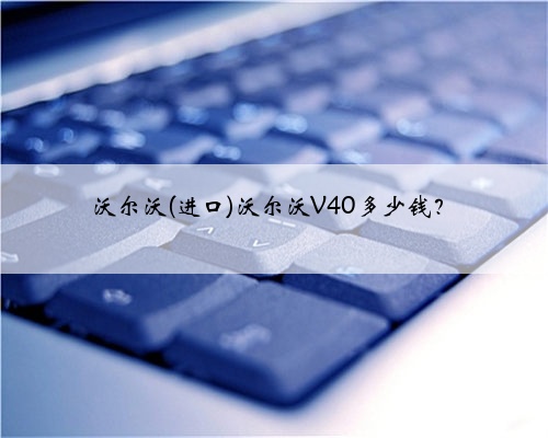 沃尔沃(进口)沃尔沃V40多少钱？