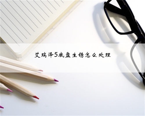 艾瑞泽5底盘生锈怎么处理