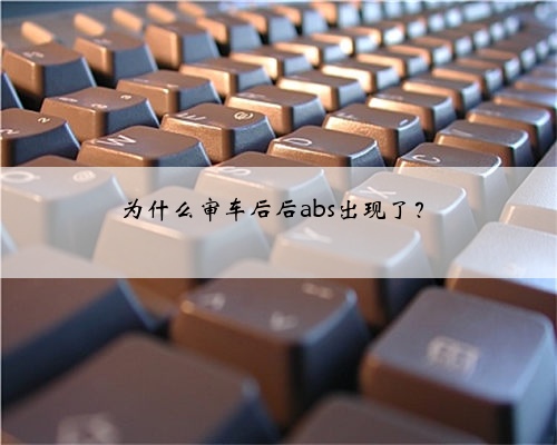 为什么审车后后abs出现了?