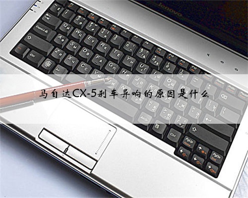 马自达CX-5刹车异响的原因是什么