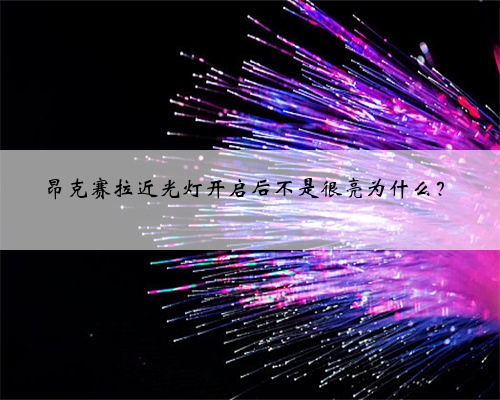 昂克赛拉近光灯开启后不是很亮为什么?