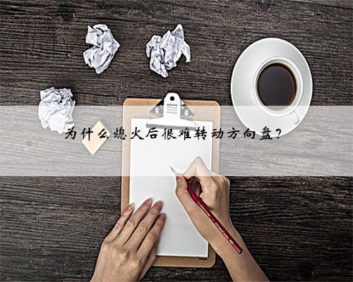 为什么熄火后很难转动方向盘?