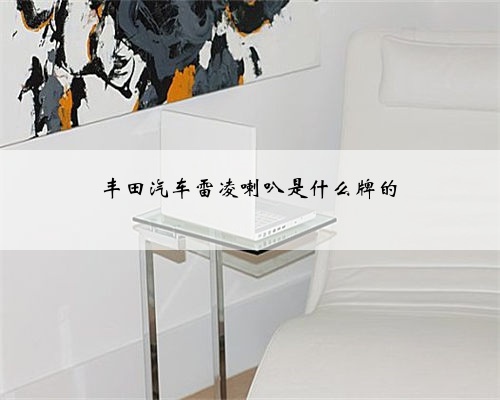 丰田汽车雷凌喇叭是什么牌的
