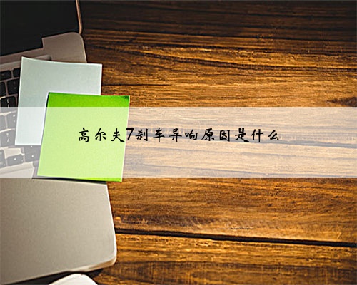 高尔夫7刹车异响原因是什么
