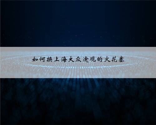 如何换上海大众途观的火花塞