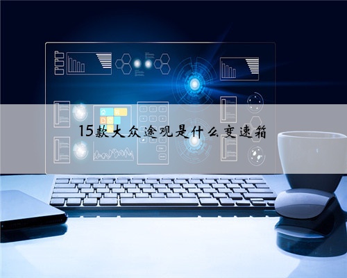 15款大众途观是什么变速箱