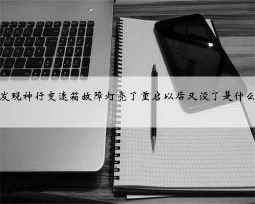发现神行变速箱故障灯亮了重启以后又没了是什么